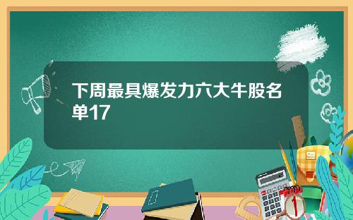 下周最具爆发力六大牛股名单17