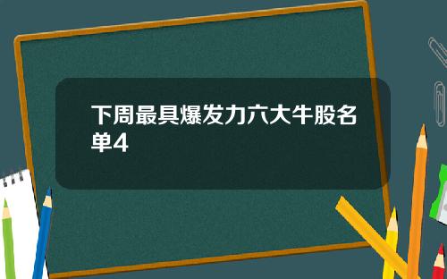 下周最具爆发力六大牛股名单4