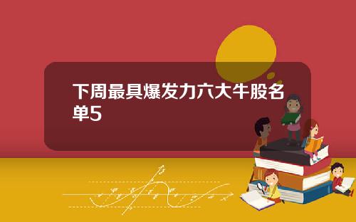 下周最具爆发力六大牛股名单5