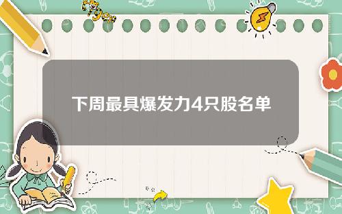 下周最具爆发力4只股名单