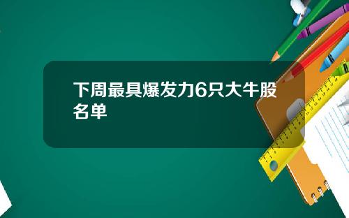 下周最具爆发力6只大牛股名单