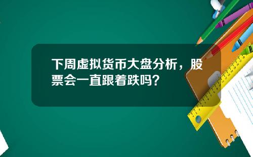 下周虚拟货币大盘分析，股票会一直跟着跌吗？