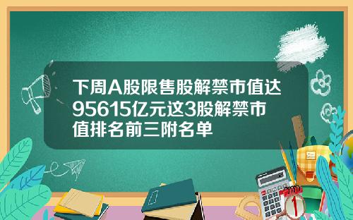 下周A股限售股解禁市值达95615亿元这3股解禁市值排名前三附名单