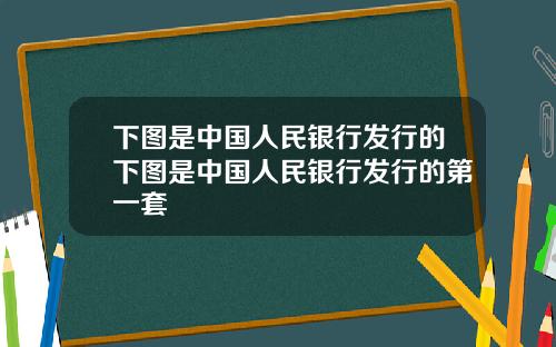 下图是中国人民银行发行的下图是中国人民银行发行的第一套