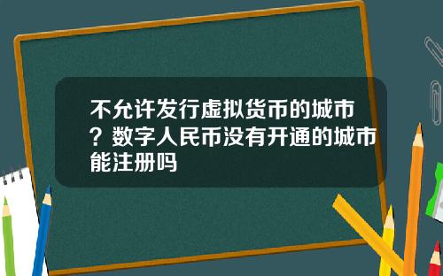 不允许发行虚拟货币的城市？数字人民币没有开通的城市能注册吗