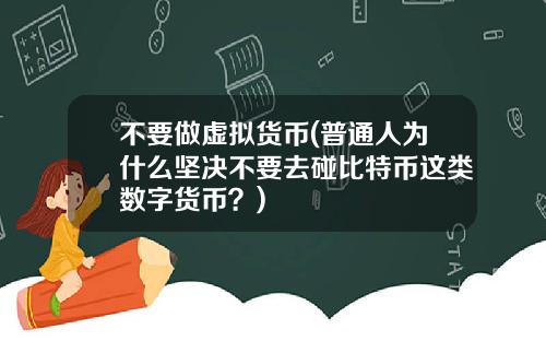 不要做虚拟货币(普通人为什么坚决不要去碰比特币这类数字货币？)
