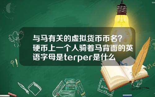 与马有关的虚拟货币币名？硬币上一个人骑着马背面的英语字母是terper是什么币