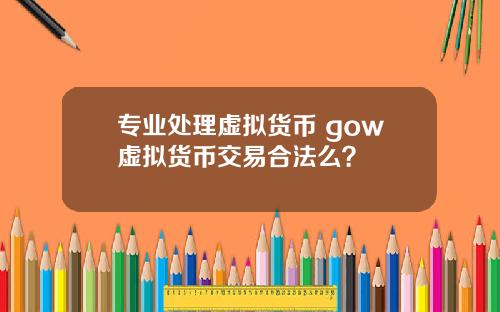 专业处理虚拟货币 gow虚拟货币交易合法么？