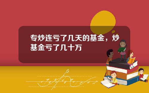 专炒连亏了几天的基金，炒基金亏了几十万