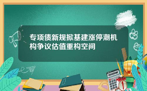 专项债新规掀基建涨停潮机构争议估值重构空间