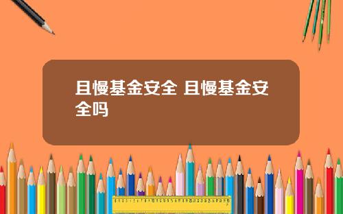 且慢基金安全 且慢基金安全吗