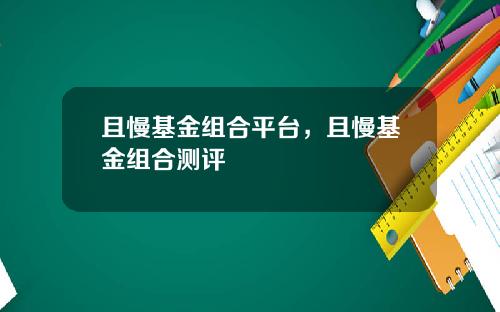 且慢基金组合平台，且慢基金组合测评