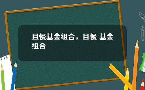 且慢基金组合，且慢 基金组合