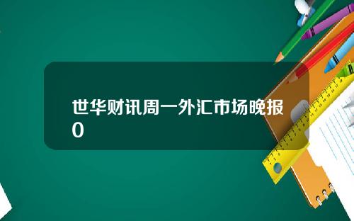 世华财讯周一外汇市场晚报0