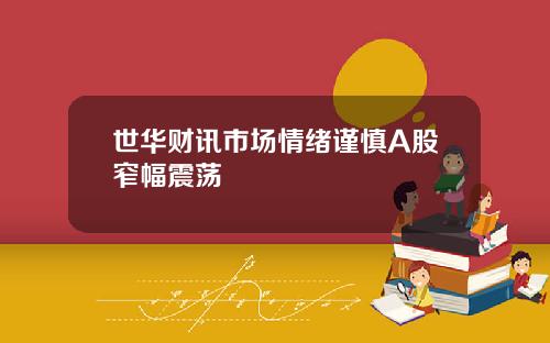 世华财讯市场情绪谨慎A股窄幅震荡