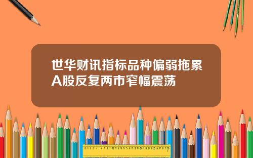 世华财讯指标品种偏弱拖累A股反复两市窄幅震荡