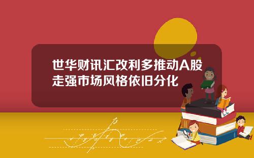 世华财讯汇改利多推动A股走强市场风格依旧分化