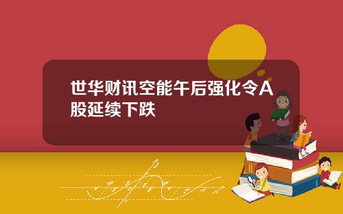 世华财讯空能午后强化令A股延续下跌
