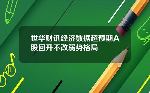 世华财讯经济数据超预期A股回升不改弱势格局