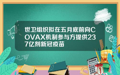 世卫组织拟在五月底前向COVAX机制参与方提供237亿剂新冠疫苗