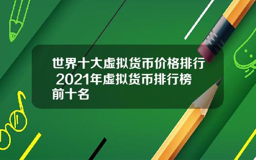 世界十大虚拟货币价格排行 2021年虚拟货币排行榜前十名