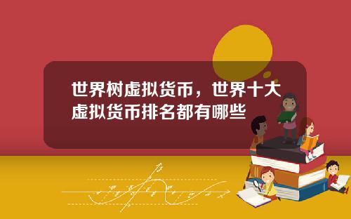 世界树虚拟货币，世界十大虚拟货币排名都有哪些