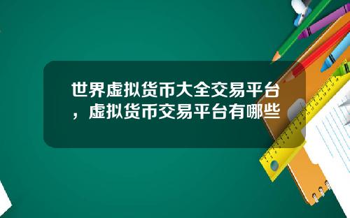 世界虚拟货币大全交易平台，虚拟货币交易平台有哪些