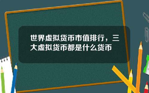 世界虚拟货币市值排行，三大虚拟货币都是什么货币