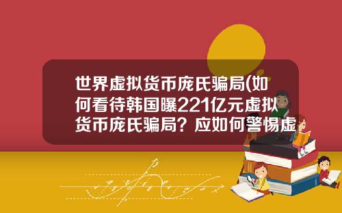世界虚拟货币庞氏骗局(如何看待韩国曝221亿元虚拟货币庞氏骗局？应如何警惕虚拟骗局？)