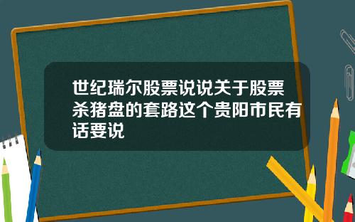 世纪瑞尔股票说说关于股票杀猪盘的套路这个贵阳市民有话要说