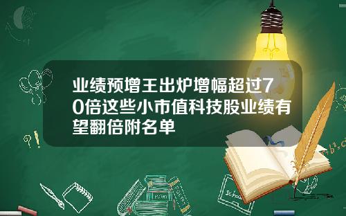 业绩预增王出炉增幅超过70倍这些小市值科技股业绩有望翻倍附名单