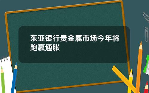 东亚银行贵金属市场今年将跑赢通胀