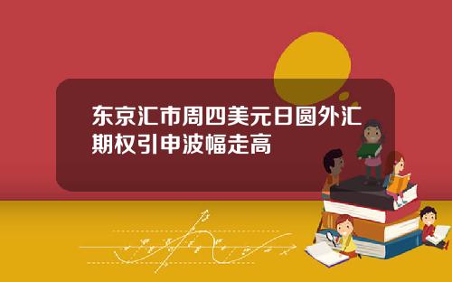 东京汇市周四美元日圆外汇期权引申波幅走高