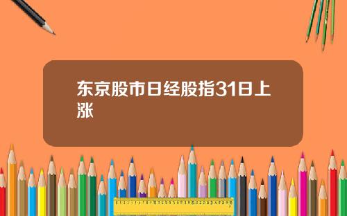 东京股市日经股指31日上涨