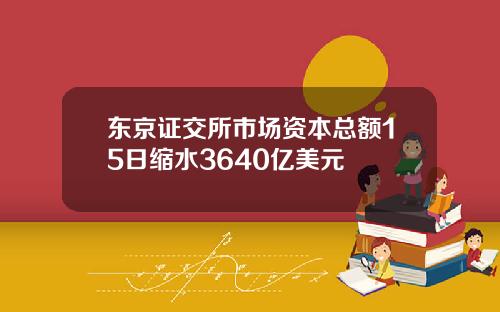 东京证交所市场资本总额15日缩水3640亿美元