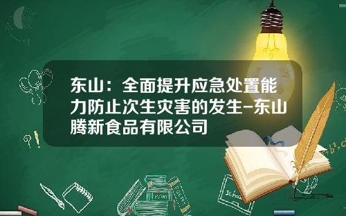 东山：全面提升应急处置能力防止次生灾害的发生-东山腾新食品有限公司