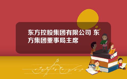 东方控股集团有限公司 东方集团董事局主席