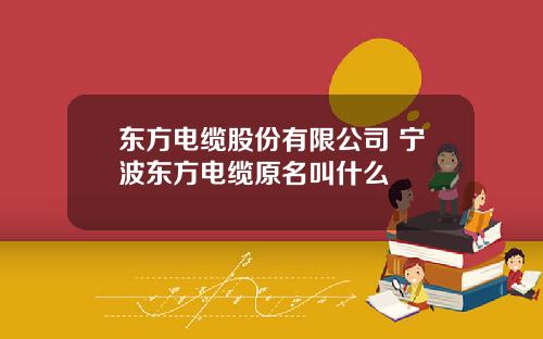 东方电缆股份有限公司 宁波东方电缆原名叫什么