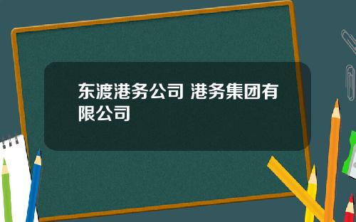 东渡港务公司 港务集团有限公司