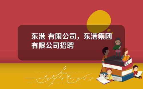 东港 有限公司，东港集团有限公司招聘