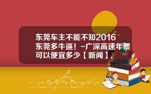 东莞车主不能不知2016东莞多牛逼！-广深高速年票可以便宜多少【新闻】.