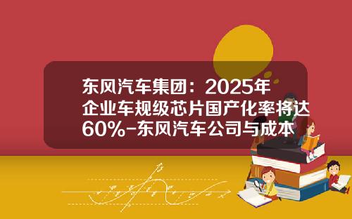 东风汽车集团：2025年企业车规级芯片国产化率将达60%-东风汽车公司与成本管理【新闻】