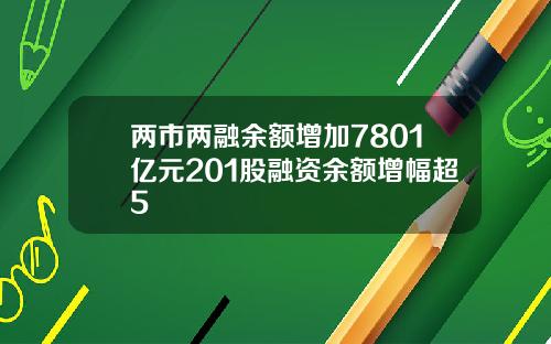 两市两融余额增加7801亿元201股融资余额增幅超5