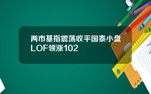 两市基指震荡收平国泰小盘LOF领涨102