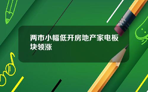 两市小幅低开房地产家电板块领涨