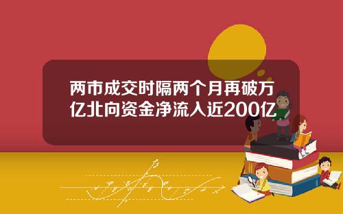 两市成交时隔两个月再破万亿北向资金净流入近200亿