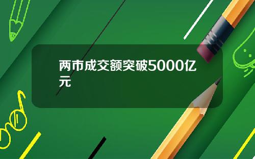 两市成交额突破5000亿元