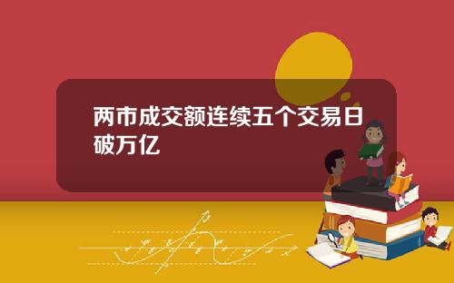 两市成交额连续五个交易日破万亿