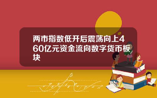 两市指数低开后震荡向上460亿元资金流向数字货币板块