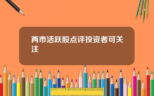 两市活跃股点评投资者可关注